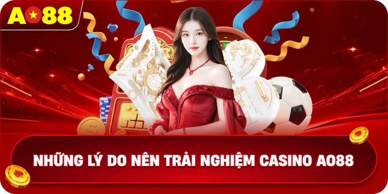 Những lý do nên trải nghiệm Casino AO88