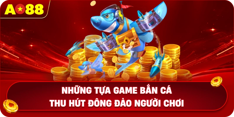 Những tựa game bắn cá thu hút đông đảo người chơi
